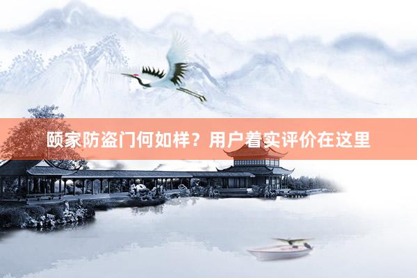 颐家防盗门何如样？用户着实评价在这里